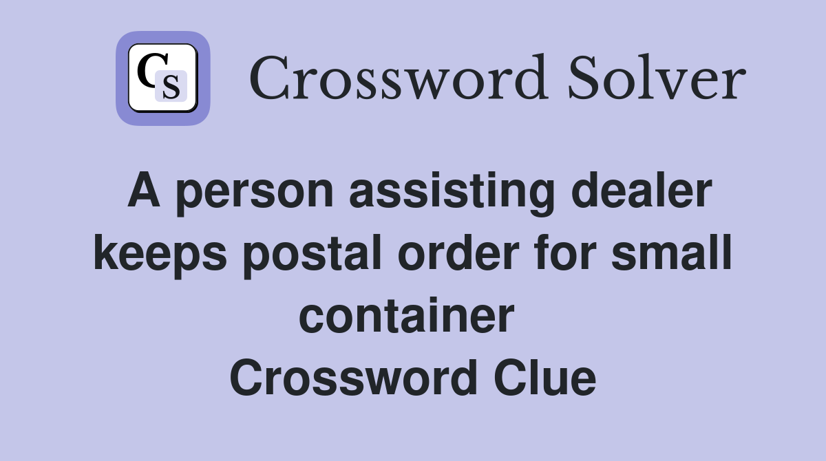 A person assisting dealer keeps postal order for small container  Crossword Clue