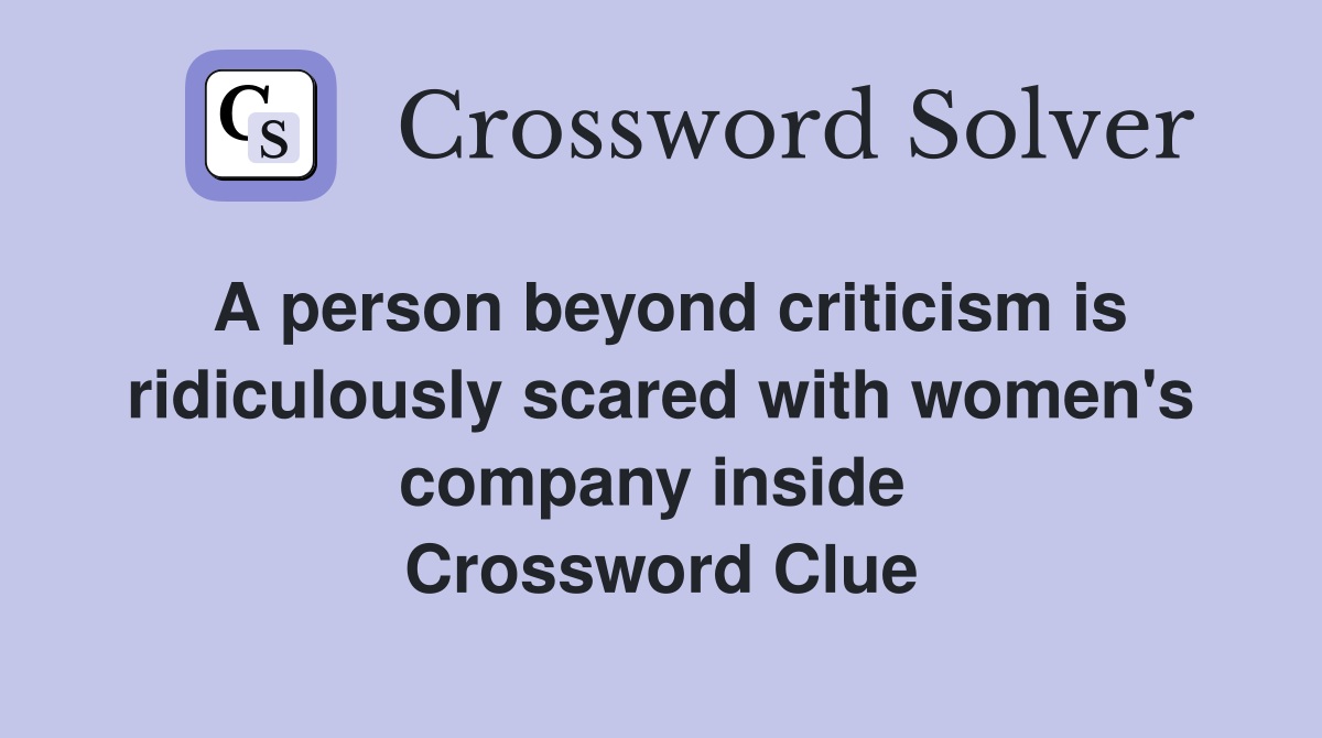 A person beyond criticism is ridiculously scared with women's company inside  Crossword Clue