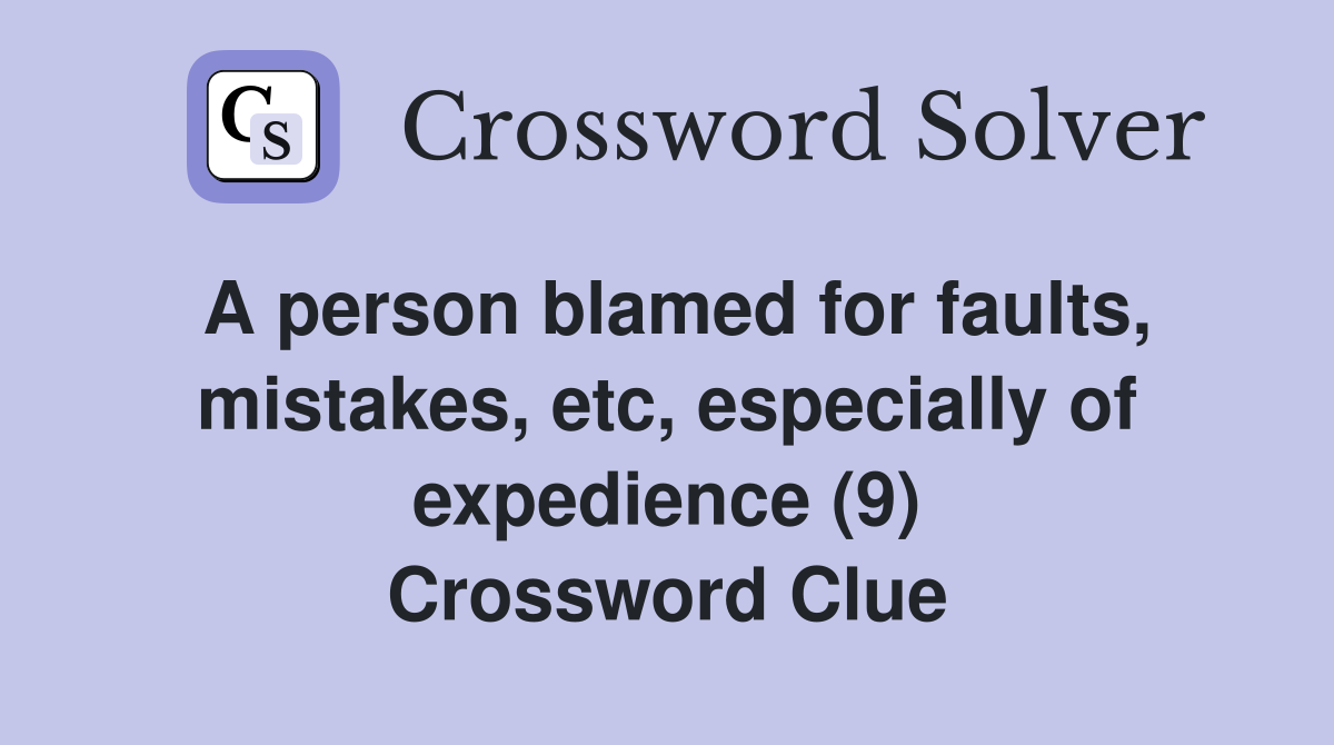A person blamed for faults, mistakes, etc, especially of expedience (9) Crossword Clue