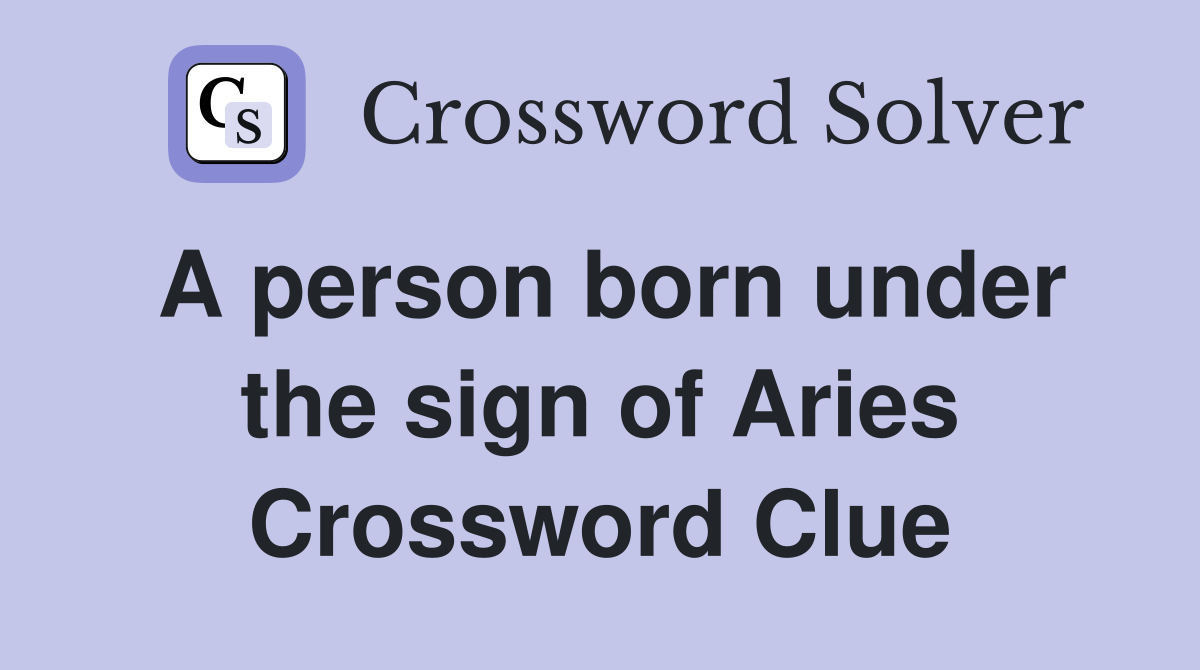 A person born under the sign of Aries Crossword Clue