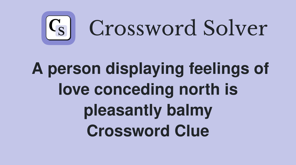 A person displaying feelings of love conceding north is pleasantly balmy Crossword Clue