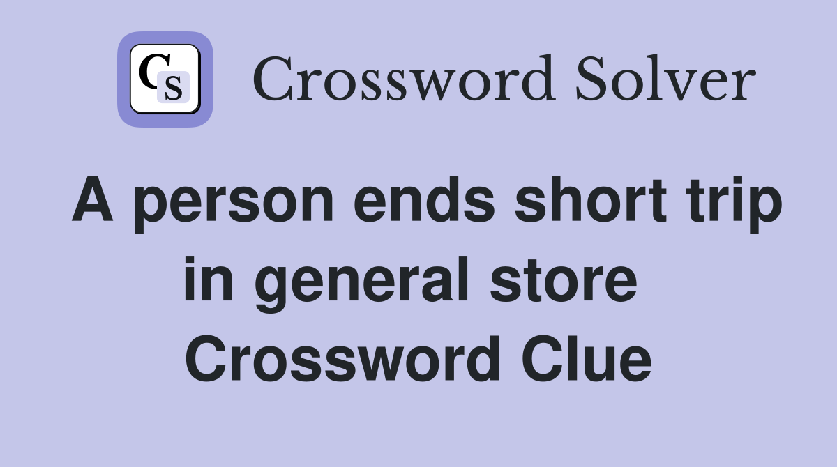 A person ends short trip in general store  Crossword Clue