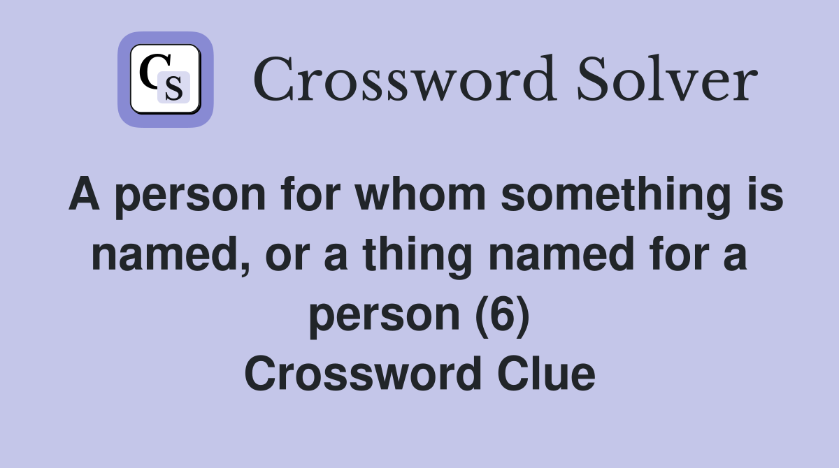A person for whom something is named, or a thing named for a person (6) Crossword Clue