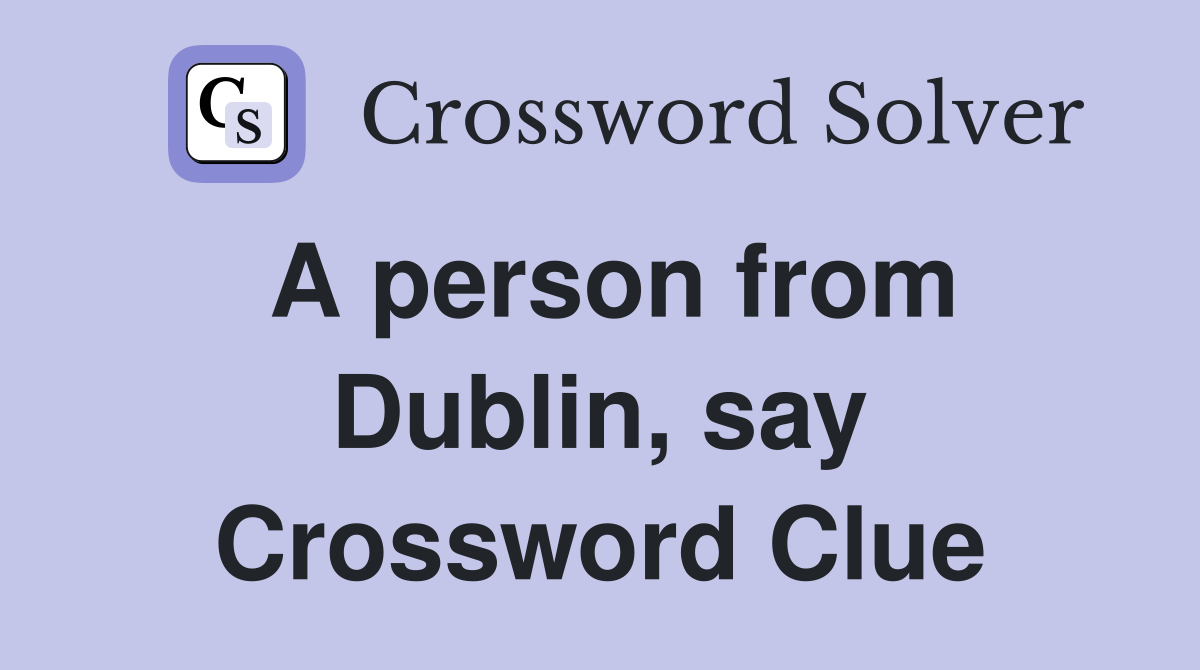 A person from Dublin, say Crossword Clue