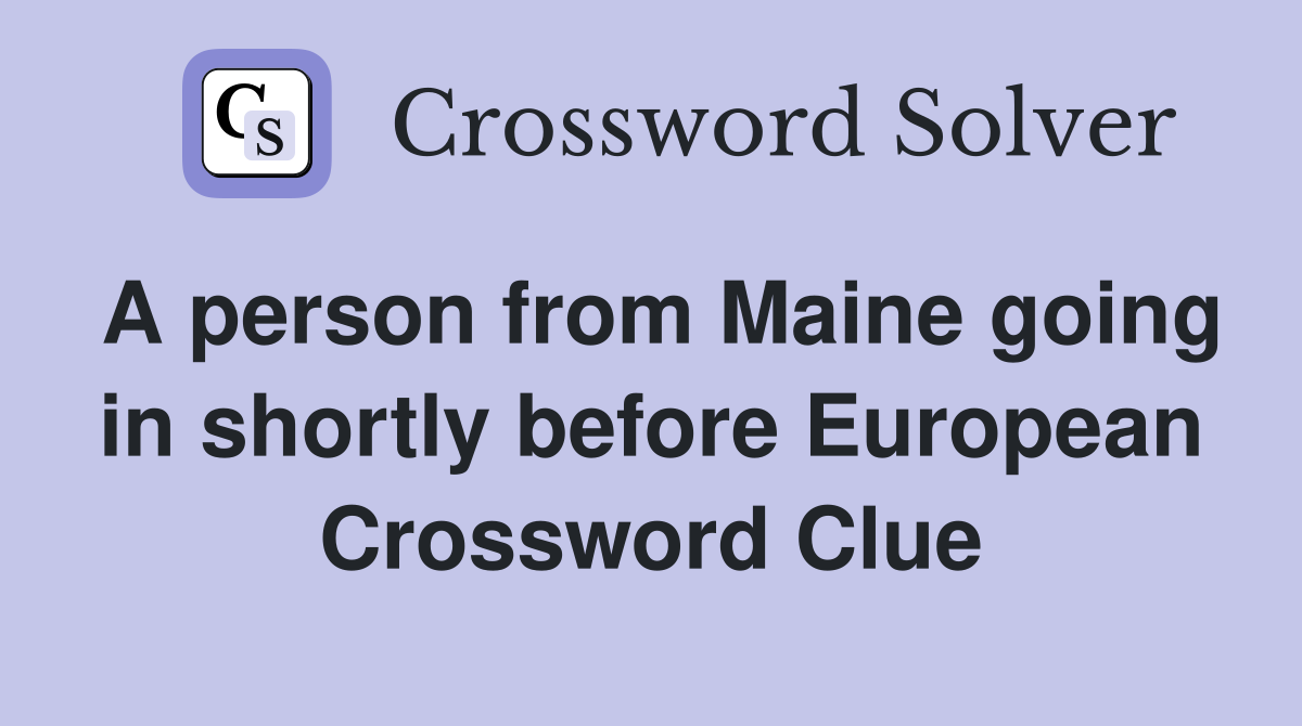 A person from Maine going in shortly before European Crossword Clue