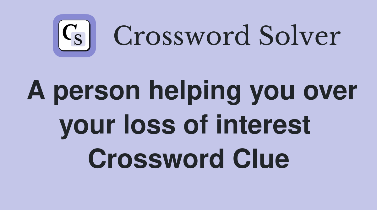 A person helping you over your loss of interest  Crossword Clue