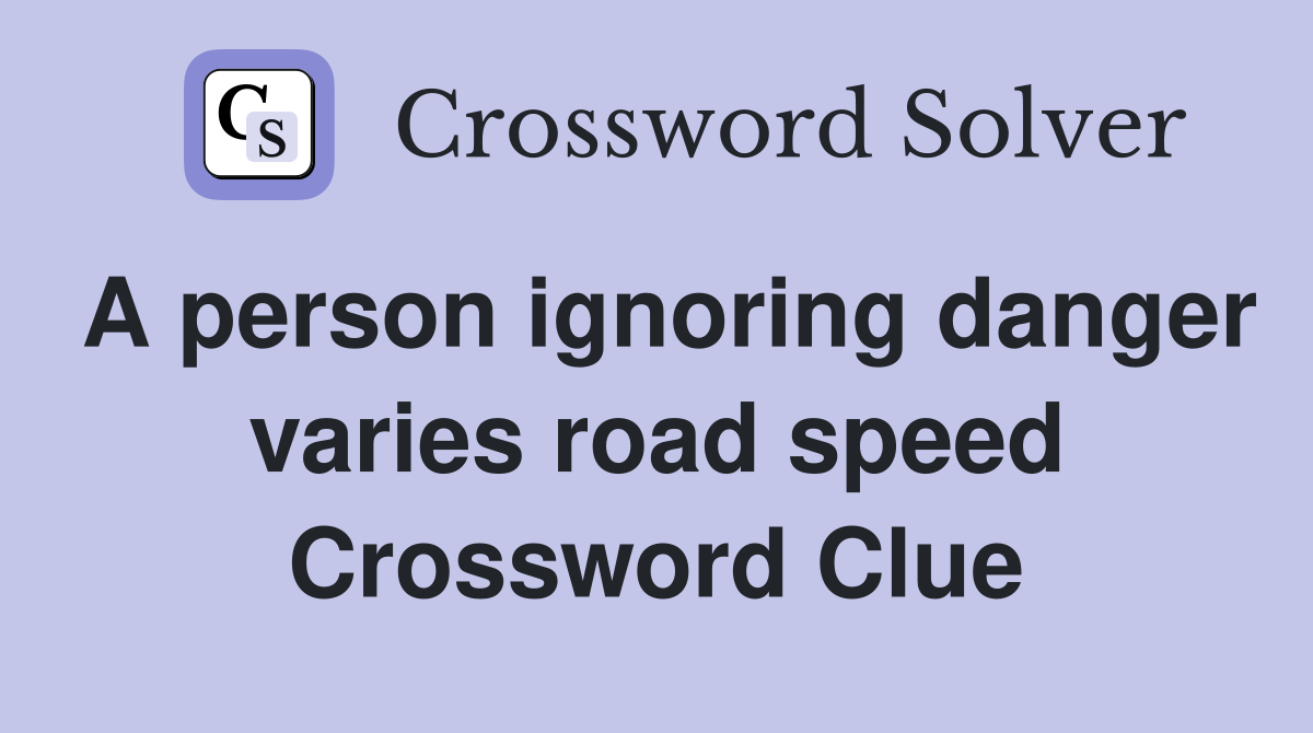 A person ignoring danger varies road speed Crossword Clue