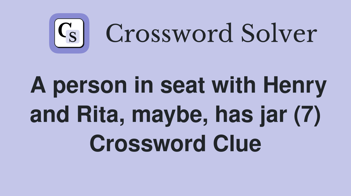 A person in seat with Henry and Rita, maybe, has jar (7) Crossword Clue