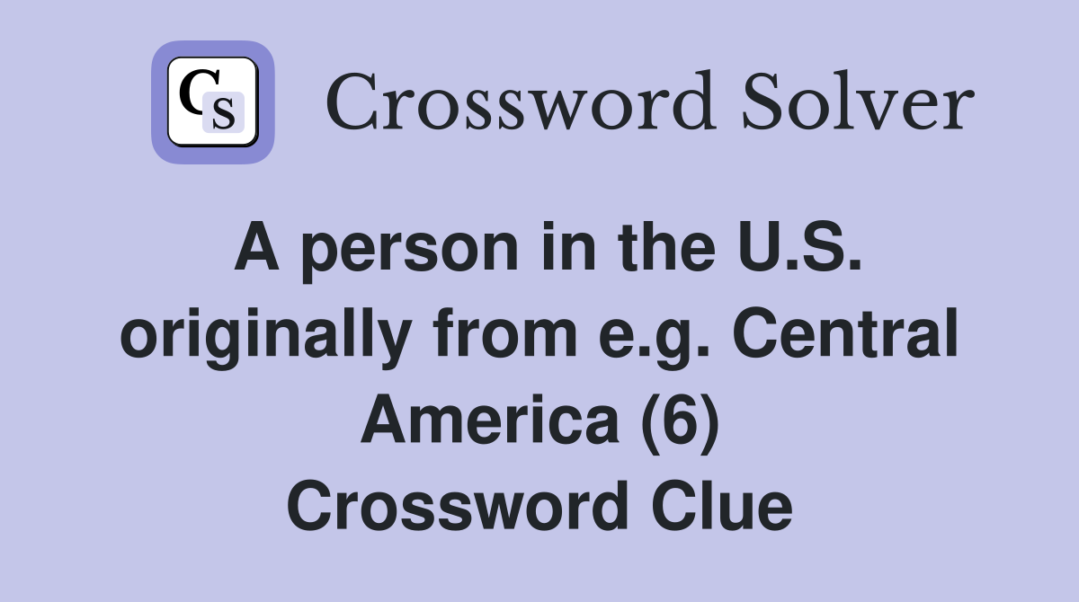 A person in the U.S. originally from e.g. Central America (6) Crossword Clue