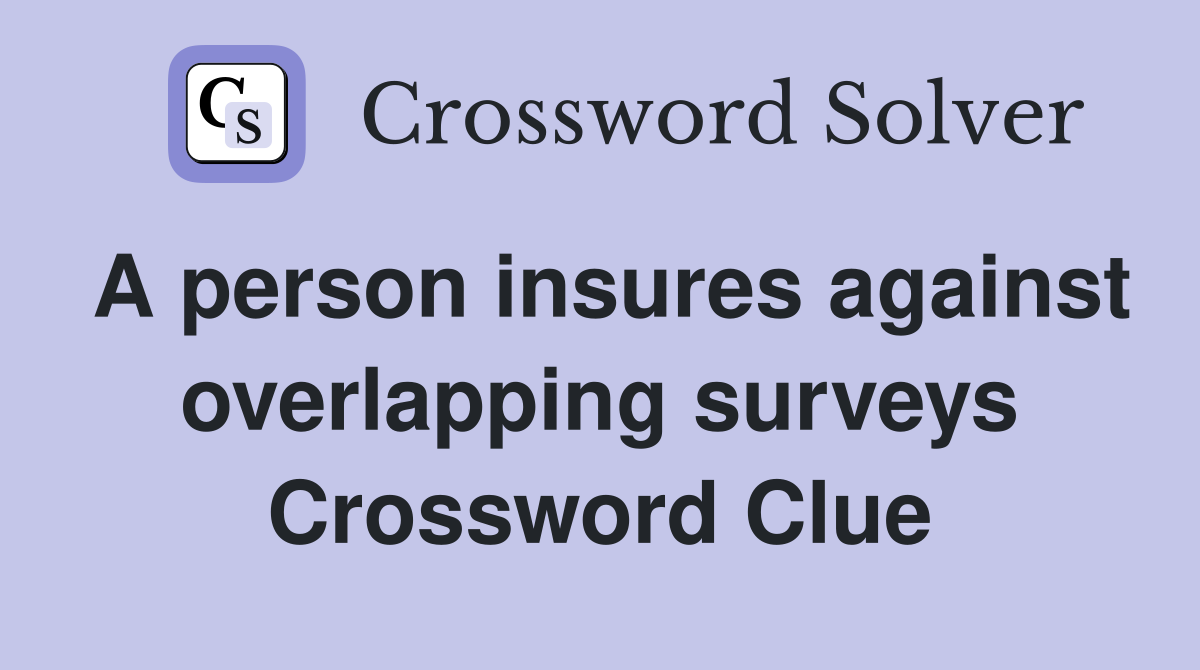 A person insures against overlapping surveys Crossword Clue