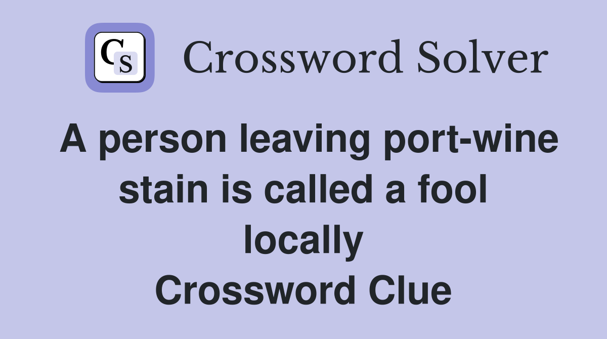 A person leaving port-wine stain is called a fool locally Crossword Clue