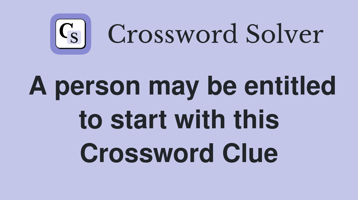 A person may be entitled to start with this Crossword Clue