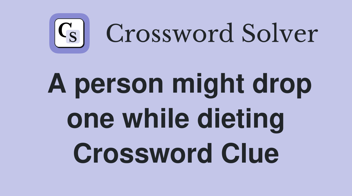 A person might drop one while dieting Crossword Clue