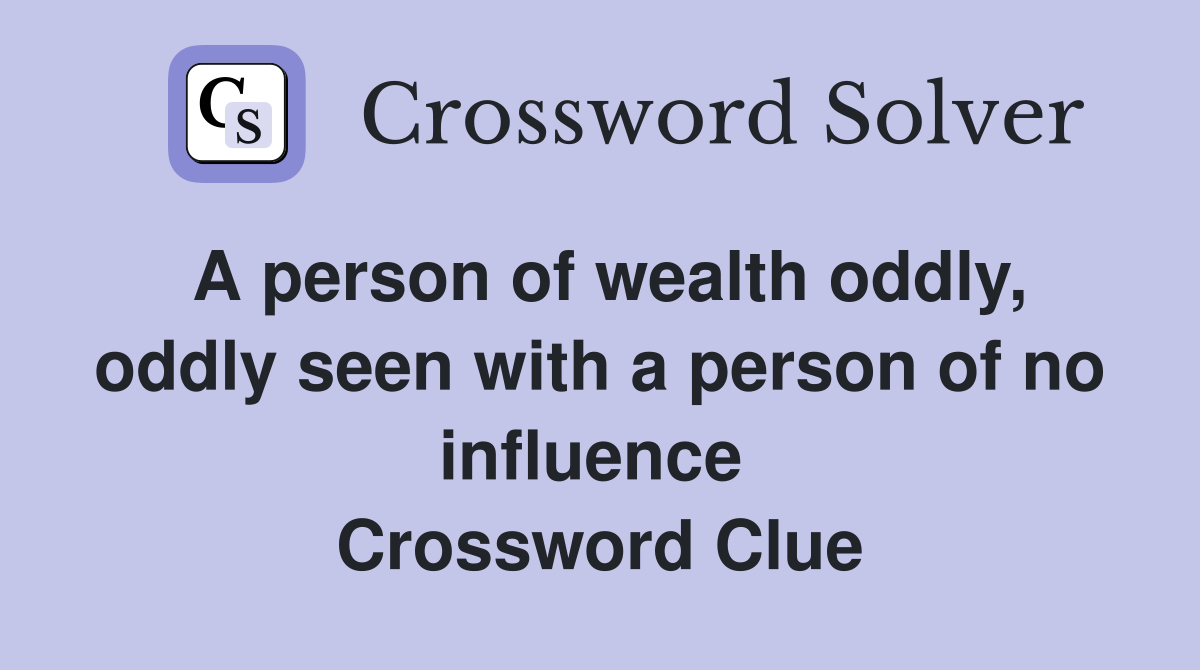 A person of wealth oddly, oddly seen with a person of no influence  Crossword Clue