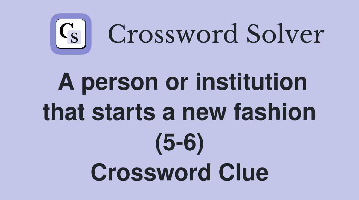 A person or institution that starts a new fashion (5-6) Crossword Clue