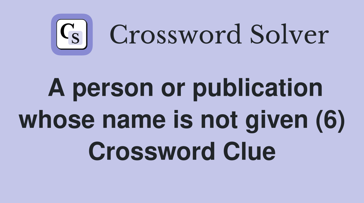 A person or publication whose name is not given (6) Crossword Clue