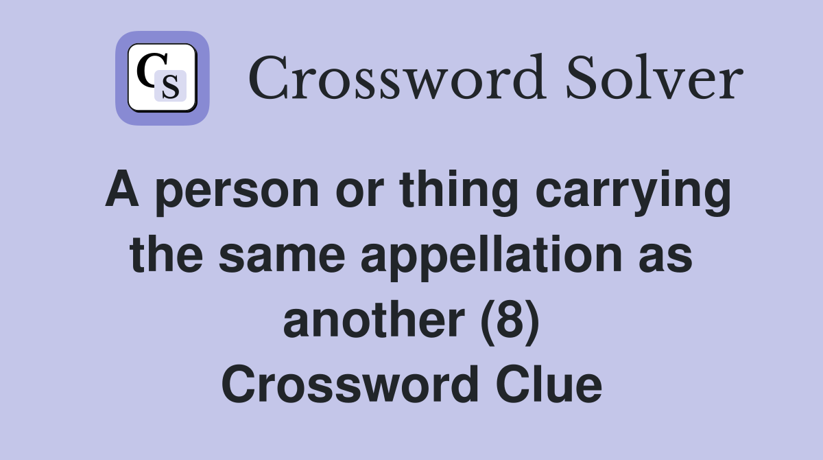 A person or thing carrying the same appellation as another (8) Crossword Clue