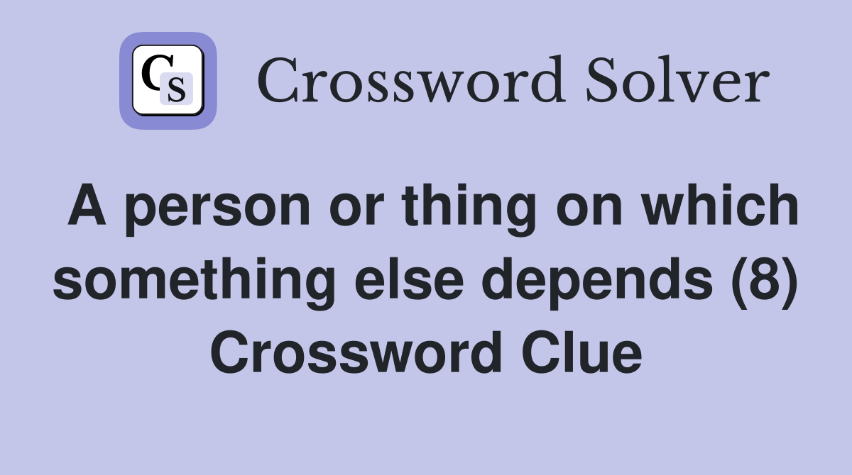 A person or thing on which something else depends (8) Crossword Clue