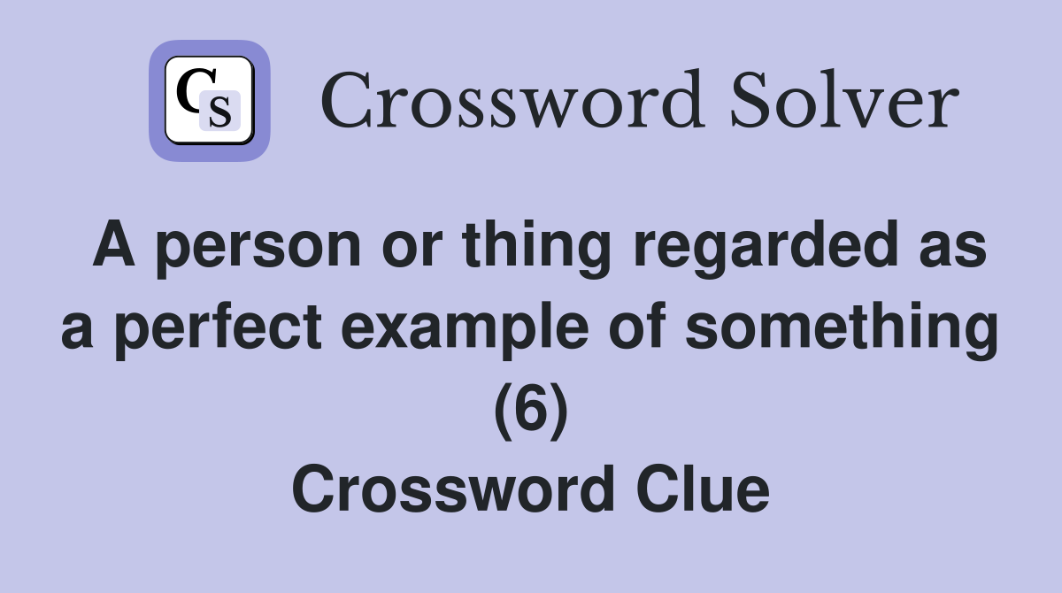 A person or thing regarded as a perfect example of something (6) Crossword Clue