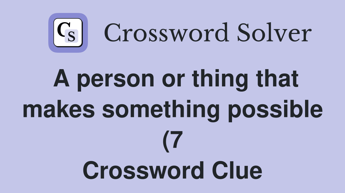 A person or thing that makes something possible (7) Crossword Clue A person or thing that makes something possible (7) Crossword Clue