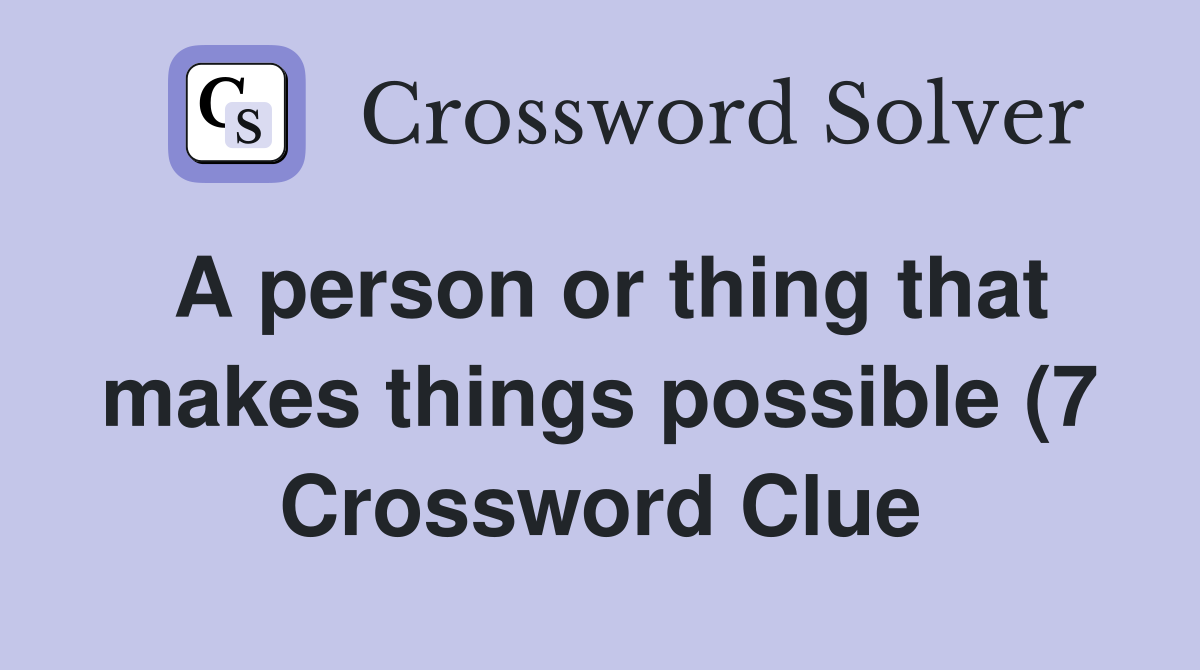 A person or thing that makes things possible (7) Crossword Clue A person or thing that makes things possible (7) Crossword Clue