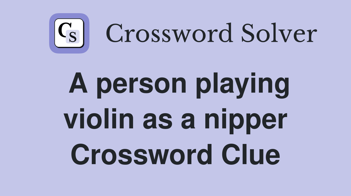 A person playing violin as a nipper Crossword Clue
