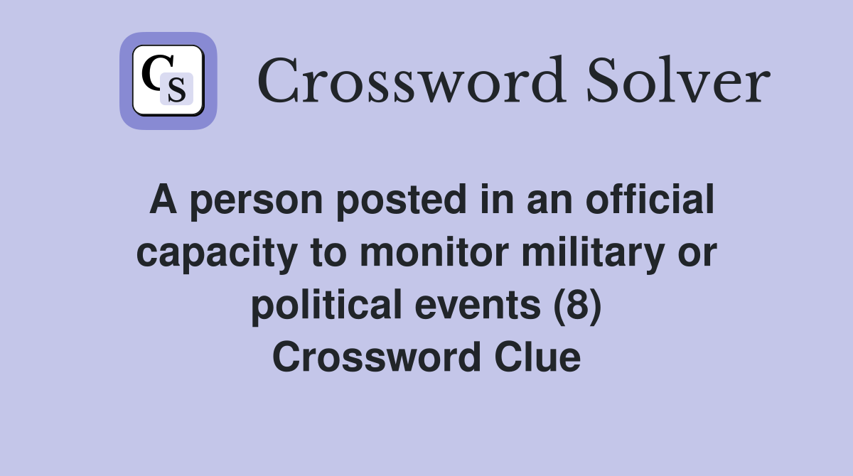 A person posted in an official capacity to monitor military or political events (8) Crossword Clue