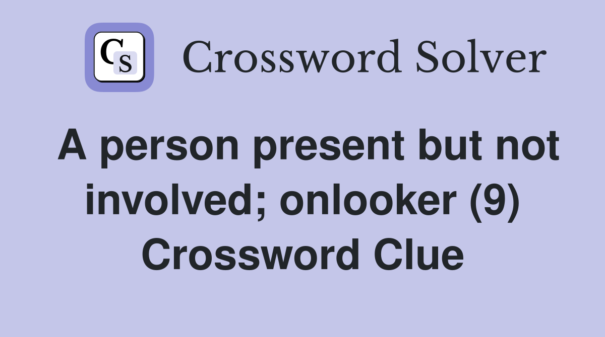 A person present but not involved; onlooker (9) Crossword Clue