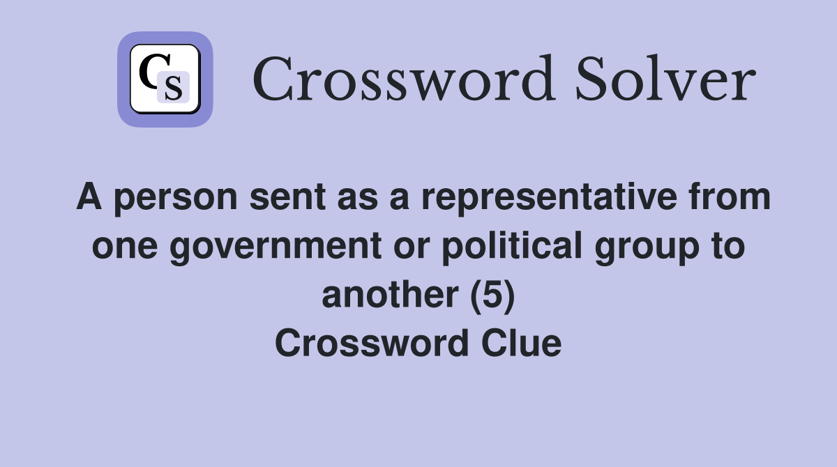 A person sent as a representative from one government or political group to another (5) Crossword Clue