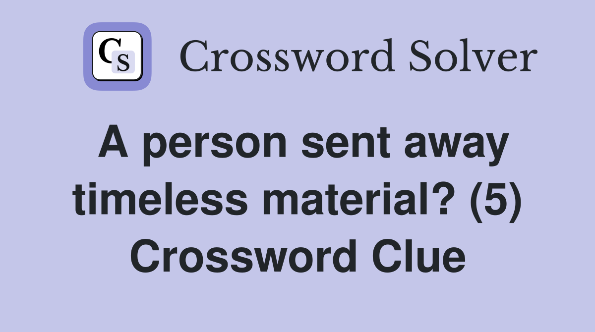 A person sent away timeless material? (5) Crossword Clue