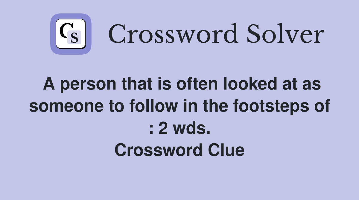 A person that is often looked at as someone to follow in the footsteps of : 2 wds. Crossword Clue