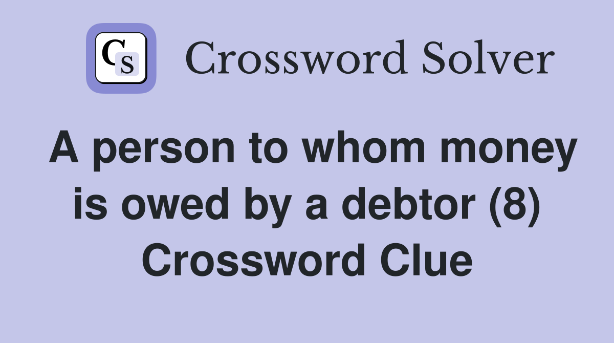 A person to whom money is owed by a debtor (8) Crossword Clue