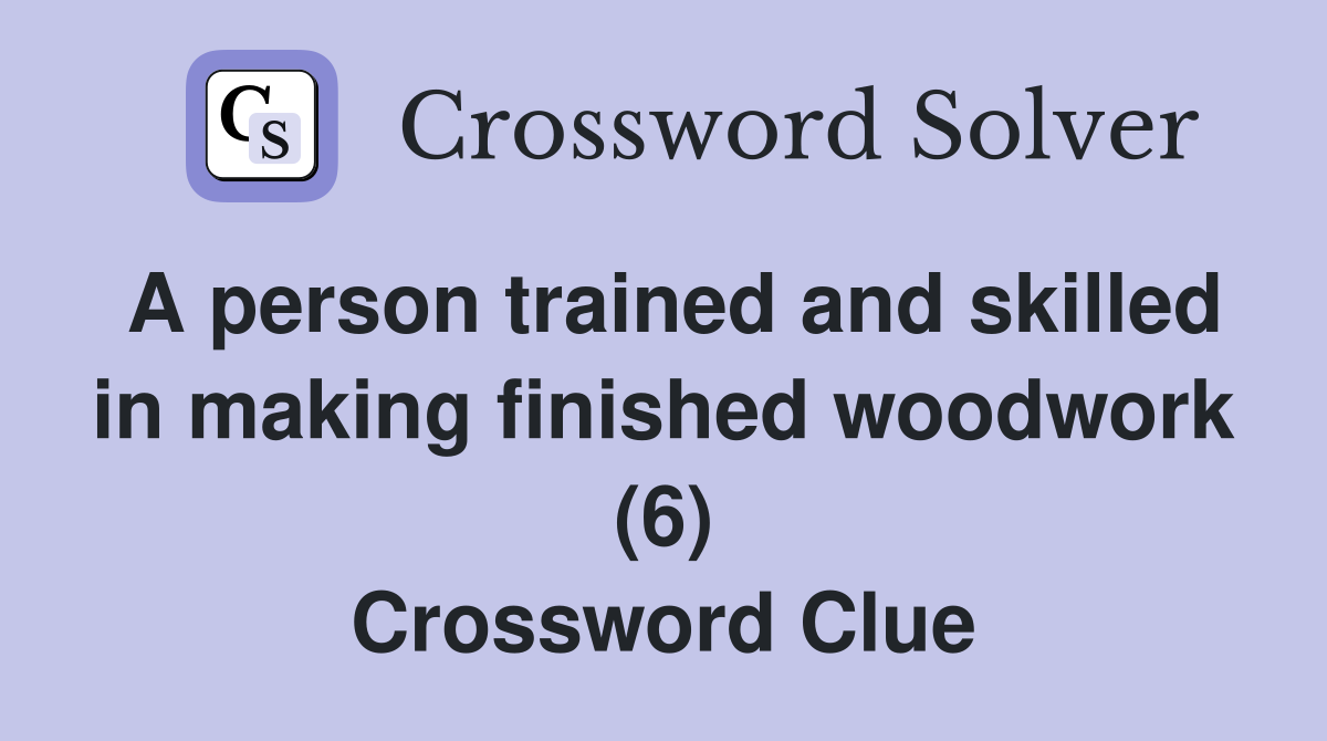 A person trained and skilled in making finished woodwork (6) Crossword Clue