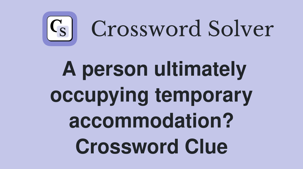 A person ultimately occupying temporary accommodation? Crossword Clue