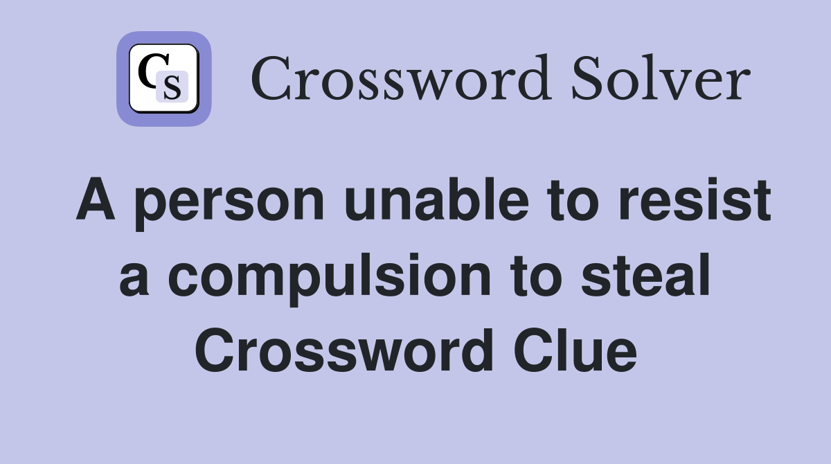 A person unable to resist a compulsion to steal Crossword Clue