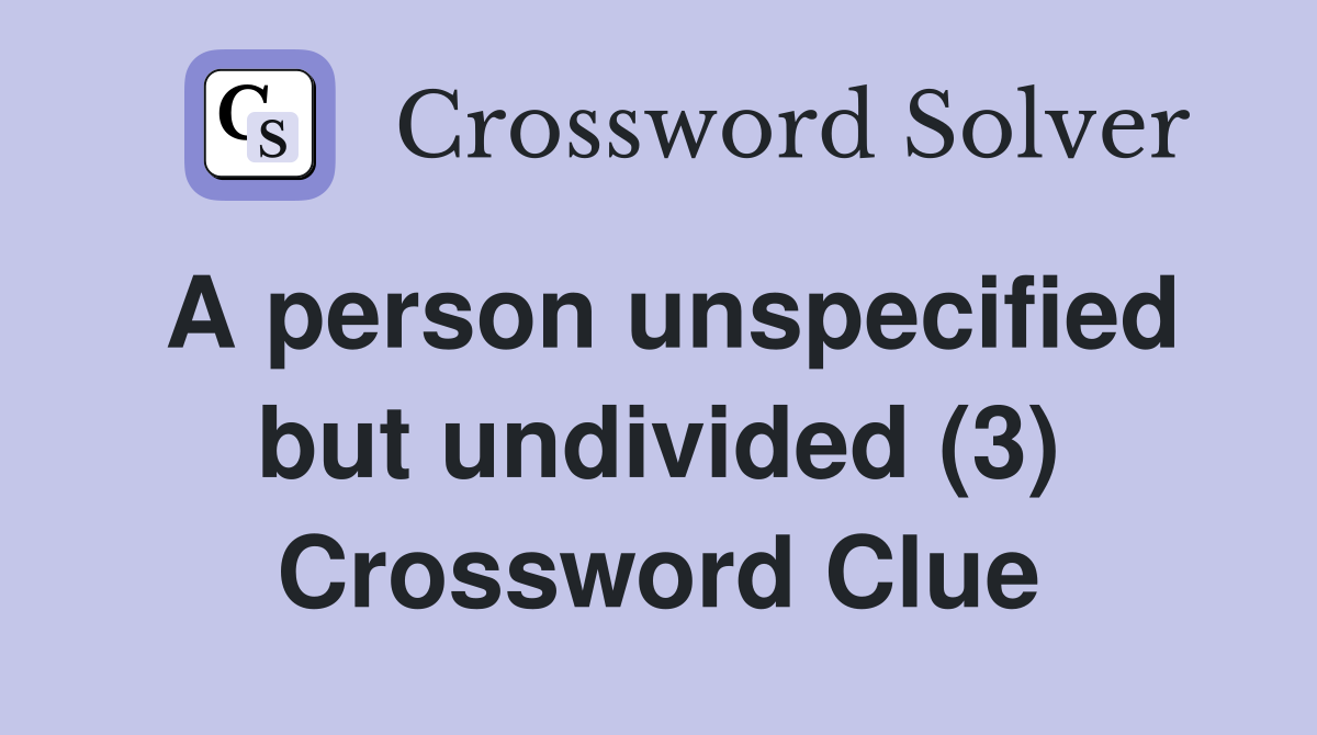 A person unspecified but undivided (3) Crossword Clue