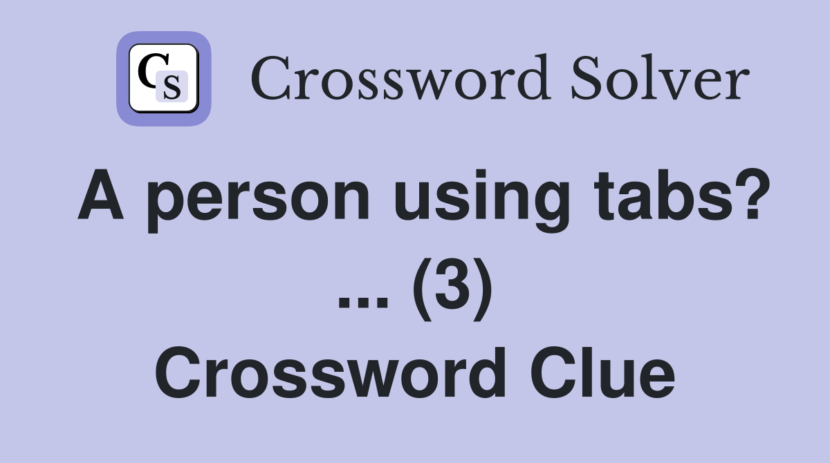 A person using tabs? ... (3) Crossword Clue