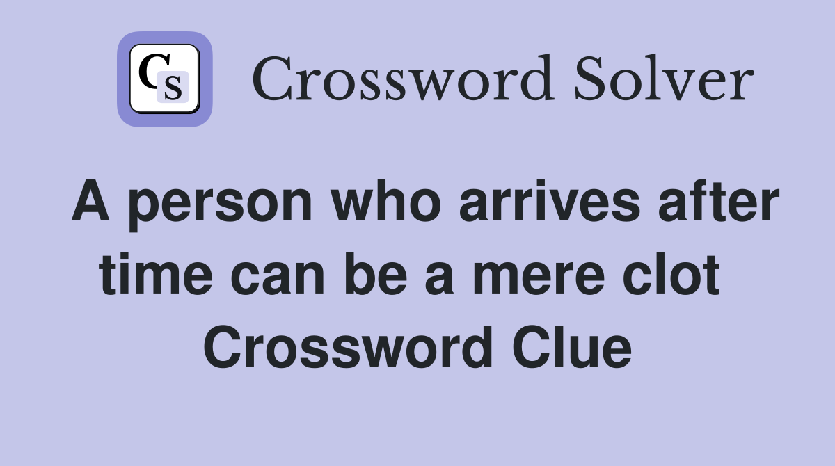 A person who arrives after time can be a mere clot  Crossword Clue