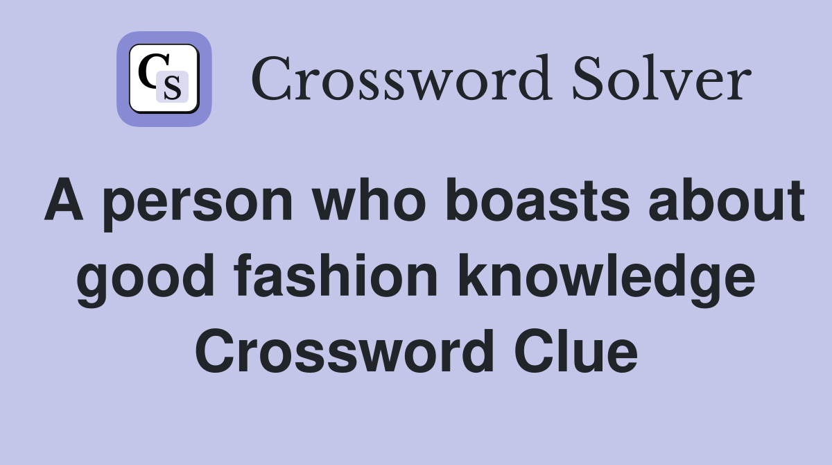 A person who boasts about good fashion knowledge Crossword Clue