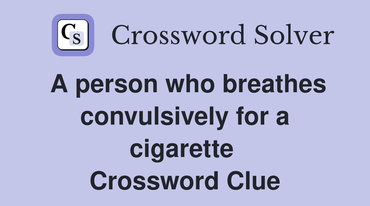 A person who breathes convulsively for a cigarette  Crossword Clue