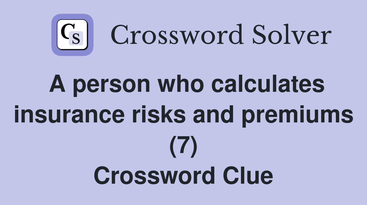 A person who calculates insurance risks and premiums (7) Crossword Clue
