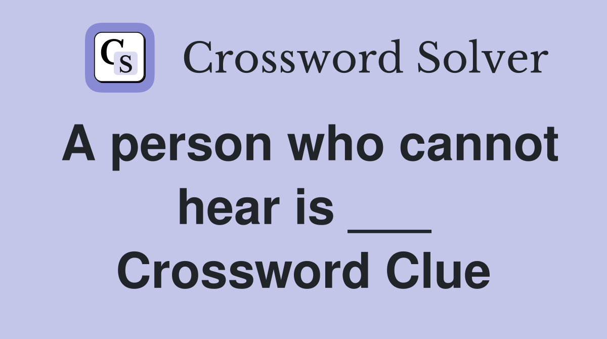 A person who cannot hear is ___ Crossword Clue