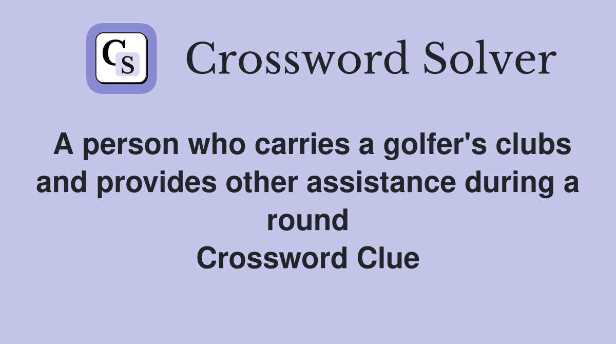 A person who carries a golfer's clubs and provides other assistance during a round Crossword Clue