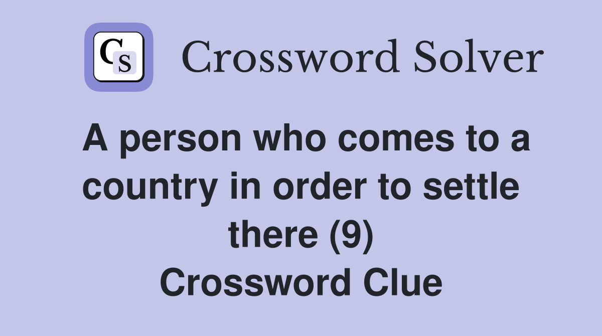 A person who comes to a country in order to settle there (9) Crossword Clue