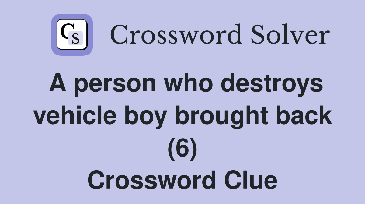 A person who destroys vehicle boy brought back (6) Crossword Clue