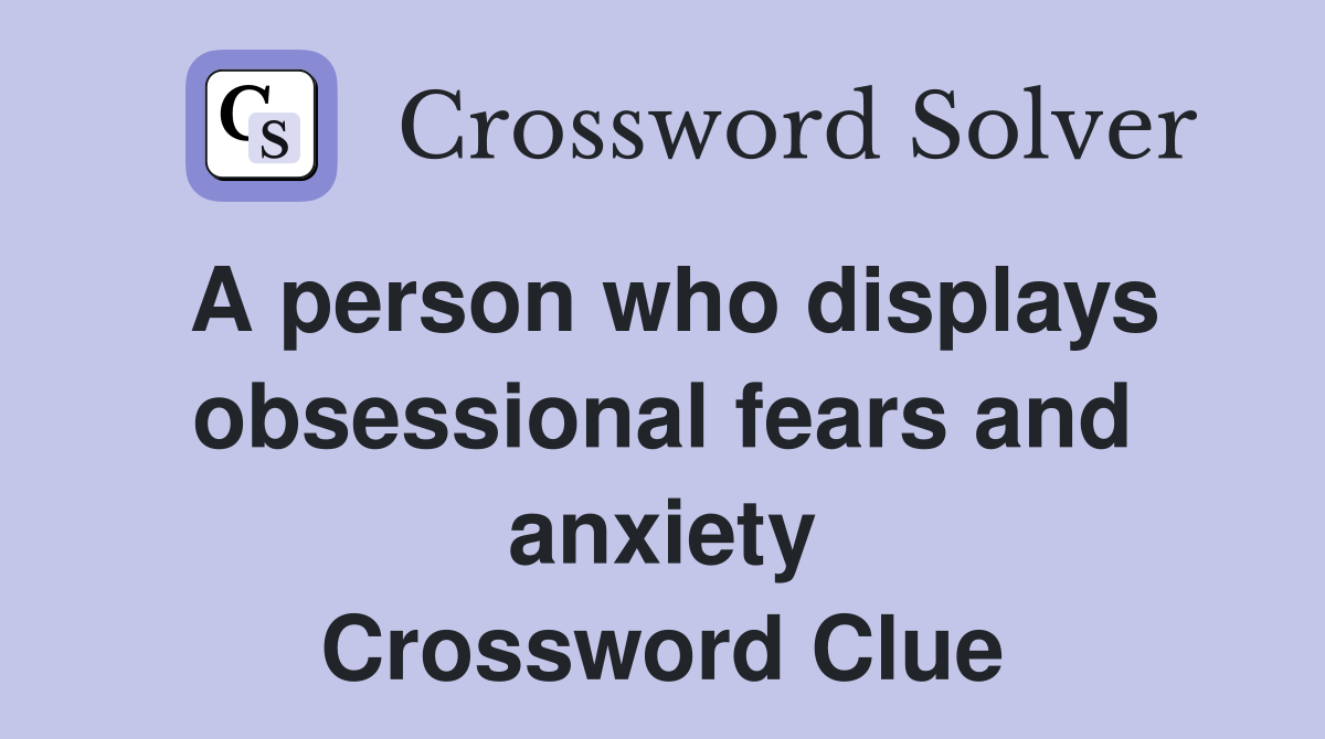 A person who displays obsessional fears and anxiety Crossword Clue