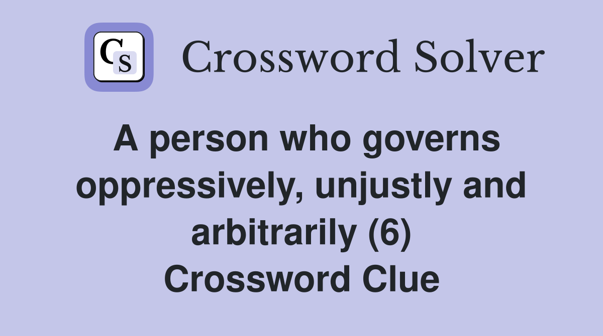 A person who governs oppressively, unjustly and arbitrarily (6) Crossword Clue