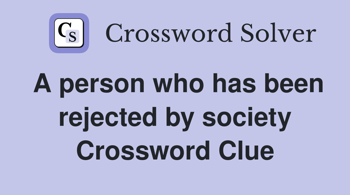 A person who has been rejected by society Crossword Clue