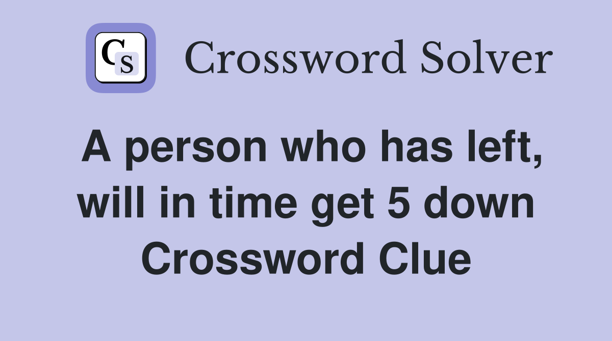 A person who has left, will in time get 5 down Crossword Clue
