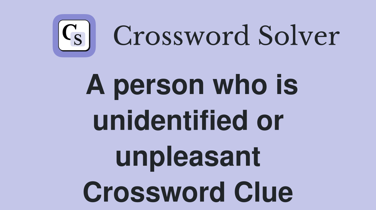 A person who is unidentified or unpleasant Crossword Clue